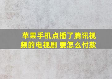 苹果手机点播了腾讯视频的电视剧 要怎么付款